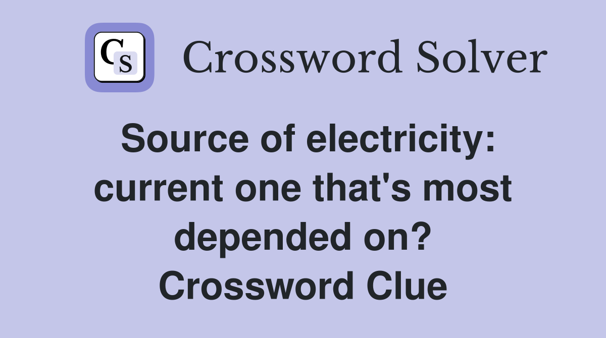 Source of electricity current one that's most depended on? Crossword